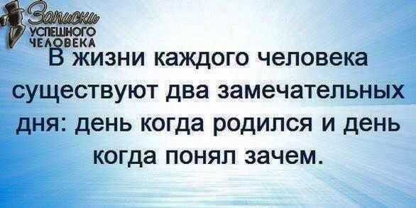 В жизни человека бывают три замечательных дня: день, когда родился, день, когда понял, зачем, и день, когда понял, что это ничего не меняет.