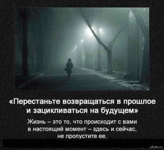 ПЕРЕСТАНЬ ЗАЦИКЛИВАТЬСЯ НА ЦИТАТАХ, НАЧИНАЮЩИХСЯ СО СЛОВА "ПЕРЕСТАНЬ"! Прошлое всегда присутствует в настоящем, как и будущее. Оно присутствует на подсознательном уровне, поэтому уговорить себя, что оно не имеет смысла не получится. Что можно сделать?  Сделать воображаемое прошлое/будущее счастливым (ну, или не таким ужасным).