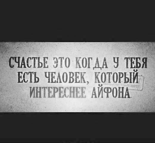 Если у тебя есть человек интереснее айфона - у тебя плохой айфон...